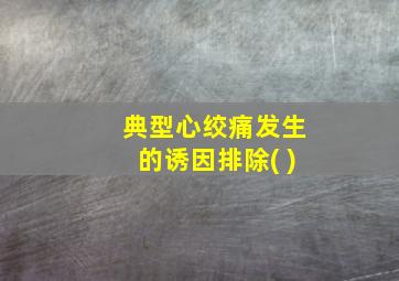 典型心绞痛发生的诱因排除( )